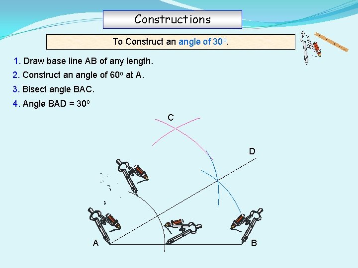 Constructions To Construct an angle of 30 o. 1. Draw base line AB of