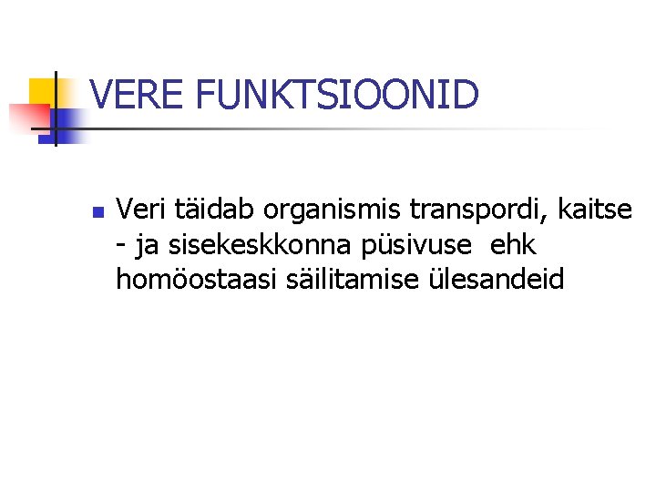 VERE FUNKTSIOONID n Veri täidab organismis transpordi, kaitse - ja sisekeskkonna püsivuse ehk homöostaasi