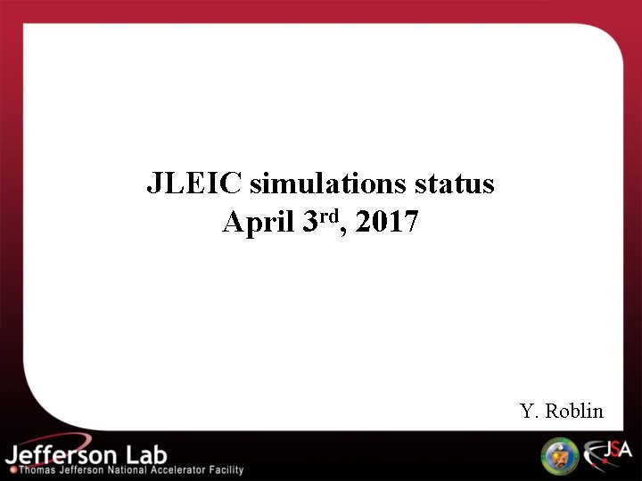 JLEIC simulations status April 3 rd, 2017 Y. Roblin 