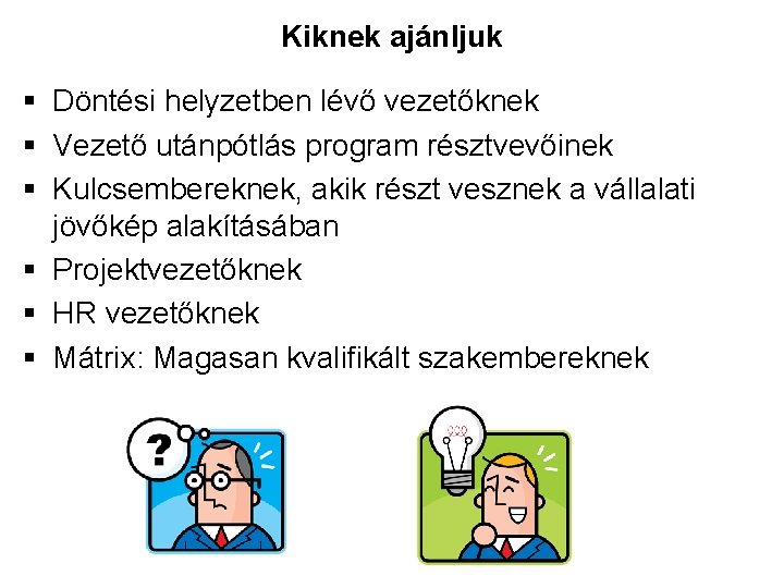 Kiknek ajánljuk § Döntési helyzetben lévő vezetőknek § Vezető utánpótlás program résztvevőinek § Kulcsembereknek,