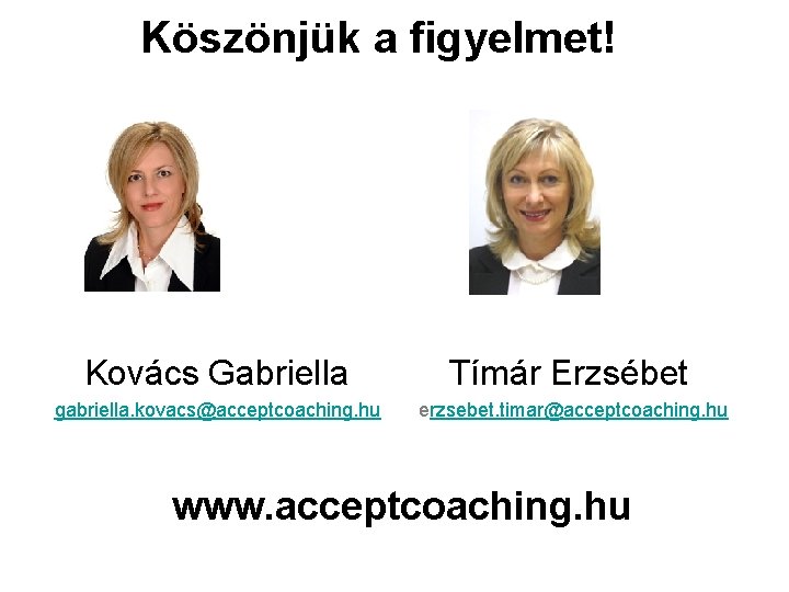 Köszönjük a figyelmet! Kovács Gabriella Tímár Erzsébet gabriella. kovacs@acceptcoaching. hu erzsebet. timar@acceptcoaching. hu www.