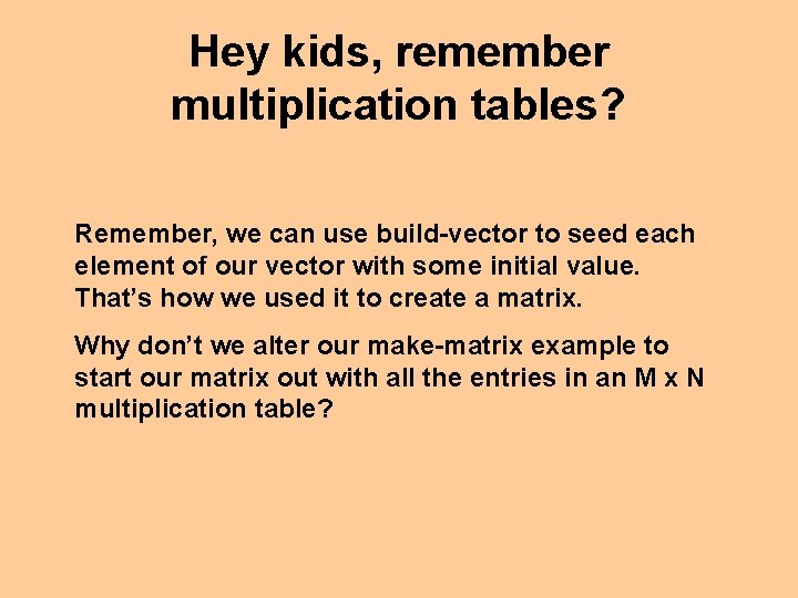 Hey kids, remember multiplication tables? Remember, we can use build-vector to seed each element