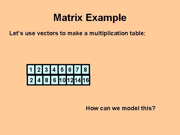 Matrix Example Let’s use vectors to make a multiplication table: 1 2 3 4