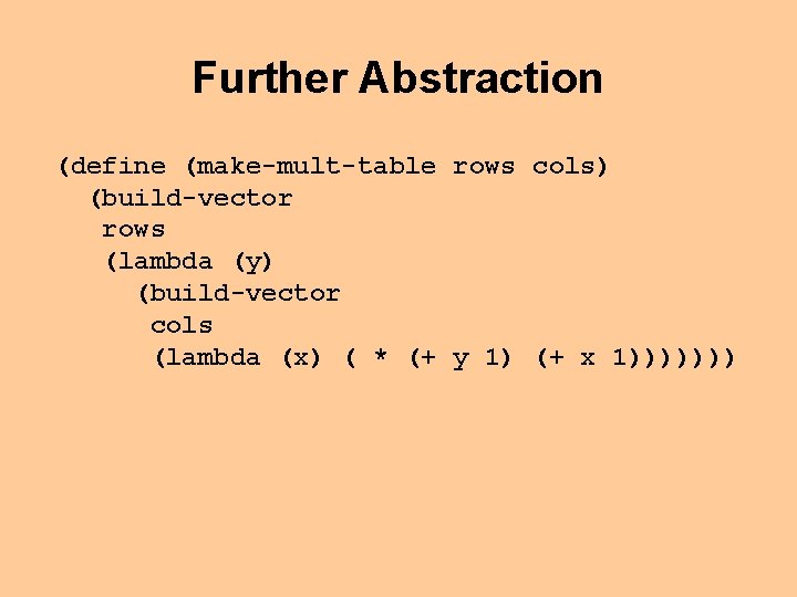 Further Abstraction (define (make-mult-table rows cols) (build-vector rows (lambda (y) (build-vector cols (lambda (x)