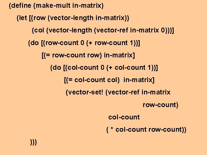 (define (make-mult in-matrix) (let [(row (vector-length in-matrix)) (col (vector-length (vector-ref in-matrix 0)))] (do [(row-count