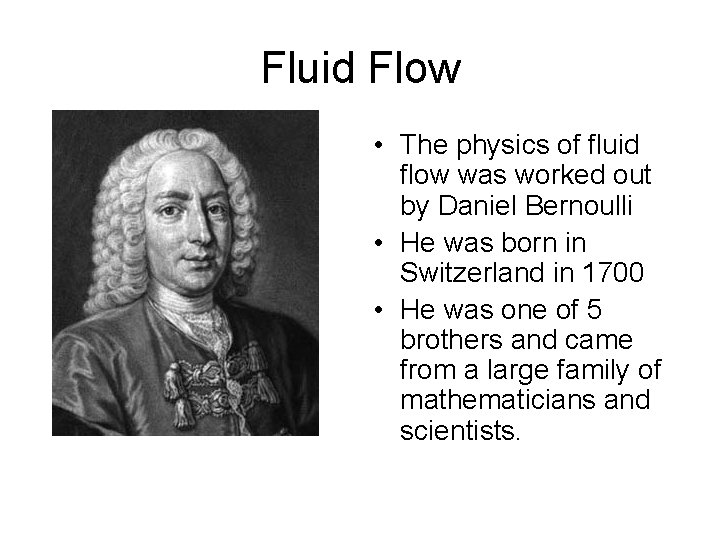 Fluid Flow • The physics of fluid flow was worked out by Daniel Bernoulli