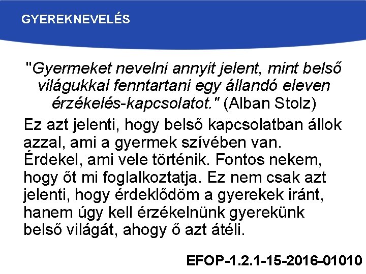 GYEREKNEVELÉS "Gyermeket nevelni annyit jelent, mint belső világukkal fenntartani egy állandó eleven érzékelés-kapcsolatot. "