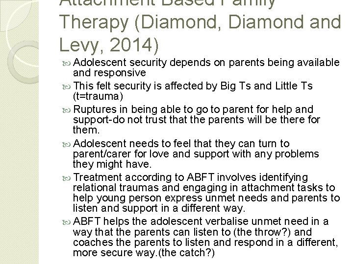 Attachment Based Family Therapy (Diamond, Diamond and Levy, 2014) Adolescent security depends on parents