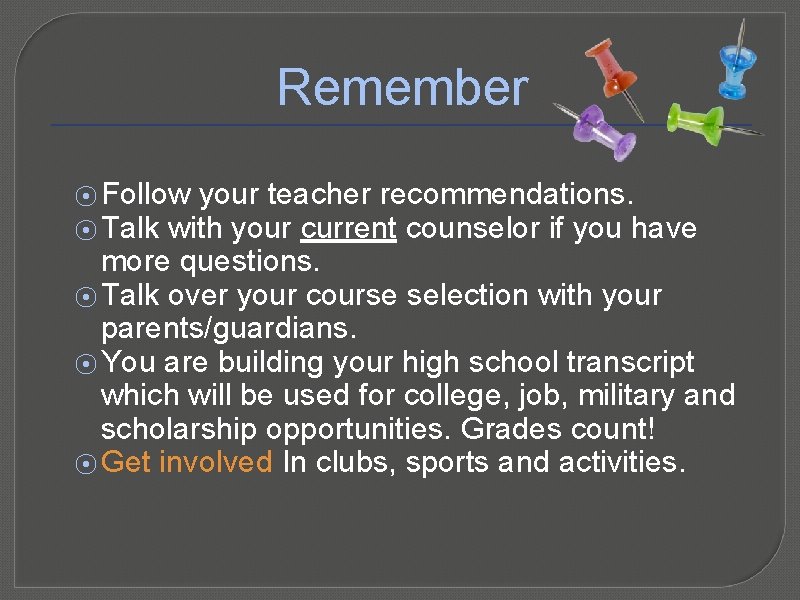 Remember ⦿ Follow your teacher recommendations. ⦿ Talk with your current counselor if you
