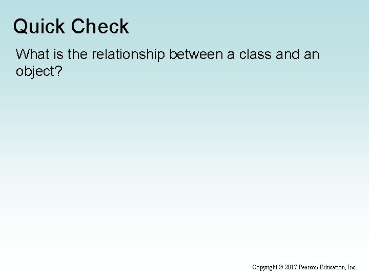 Quick Check What is the relationship between a class and an object? Copyright ©