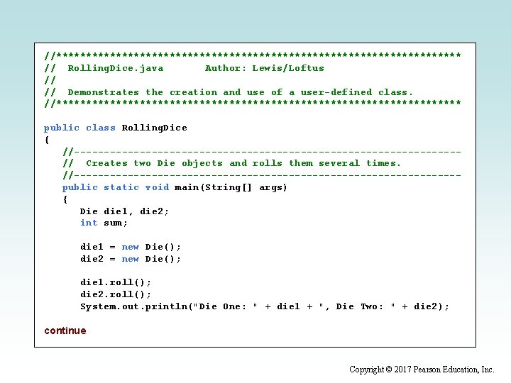 //********************************** // Rolling. Dice. java Author: Lewis/Loftus // // Demonstrates the creation and use