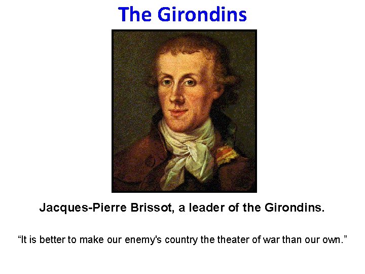 The Girondins Jacques-Pierre Brissot, a leader of the Girondins. “It is better to make