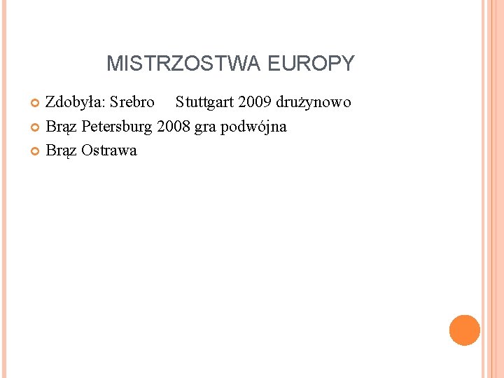 MISTRZOSTWA EUROPY Zdobyła: Srebro Stuttgart 2009 drużynowo Brąz Petersburg 2008 gra podwójna Brąz Ostrawa