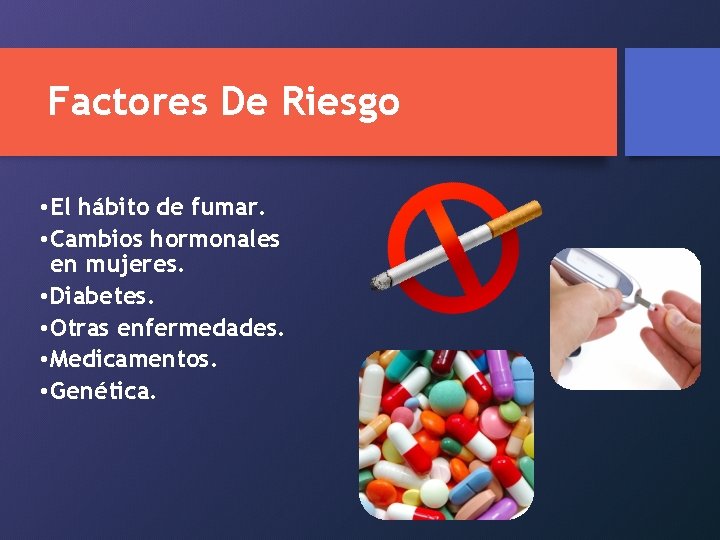 Factores De Riesgo • El hábito de fumar. • Cambios hormonales en mujeres. •