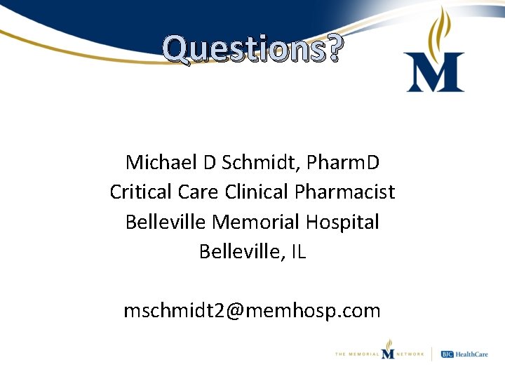 Questions? Michael D Schmidt, Pharm. D Critical Care Clinical Pharmacist Belleville Memorial Hospital Belleville,