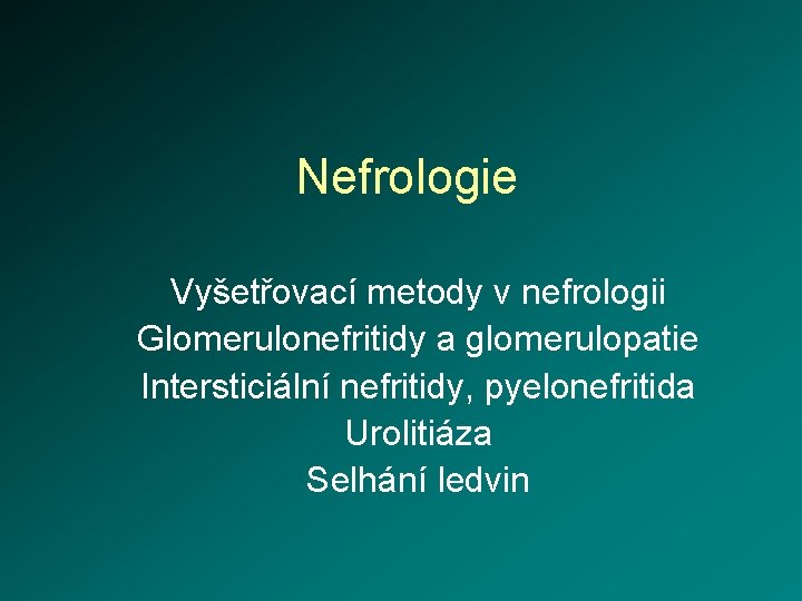 Nefrologie Vyšetřovací metody v nefrologii Glomerulonefritidy a glomerulopatie Intersticiální nefritidy, pyelonefritida Urolitiáza Selhání ledvin