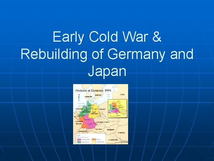 Early Cold War & Rebuilding of Germany and Japan 