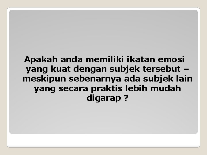 Apakah anda memiliki ikatan emosi yang kuat dengan subjek tersebut – meskipun sebenarnya ada