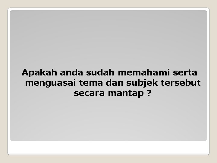 Apakah anda sudah memahami serta menguasai tema dan subjek tersebut secara mantap ? 