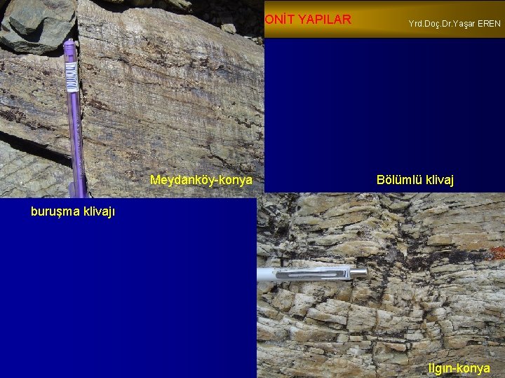 DÜZLEMSEL TEKTONİT YAPILAR Meydanköy-konya Yrd. Doç. Dr. Yaşar EREN Bölümlü klivaj buruşma klivajı Ilgın-konya