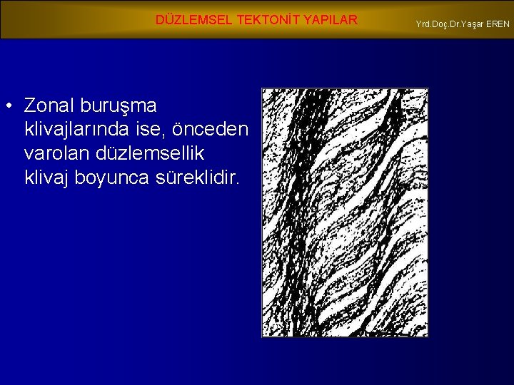 DÜZLEMSEL TEKTONİT YAPILAR • Zonal buruşma klivajlarında ise, önceden varolan düzlemsellik klivaj boyunca süreklidir.