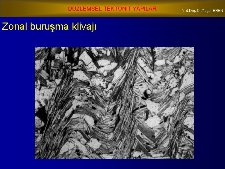 DÜZLEMSEL TEKTONİT YAPILAR Zonal buruşma klivajı Yrd. Doç. Dr. Yaşar EREN 