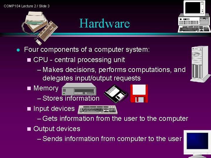 COMP 104 Lecture 2 / Slide 3 Hardware l Four components of a computer COMP 104 Lecture 2 / Slide 3 Hardware l Four components of a computer