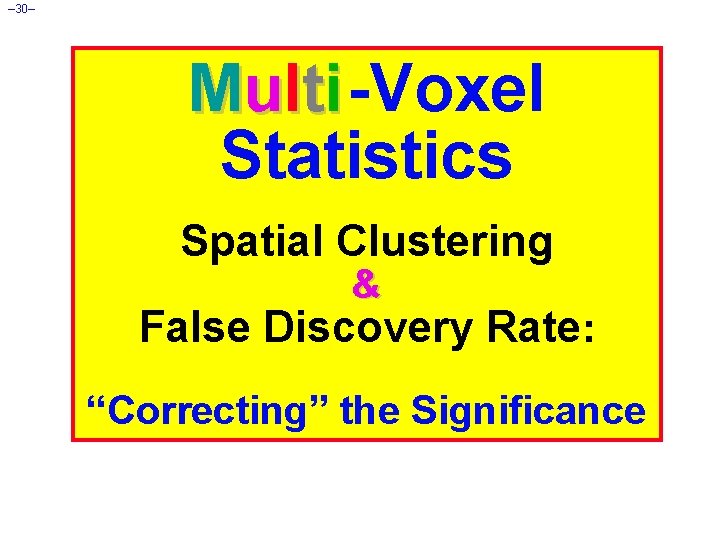 – 30– Multi -Voxel Statistics Spatial Clustering & False Discovery Rate: “Correcting” the Significance