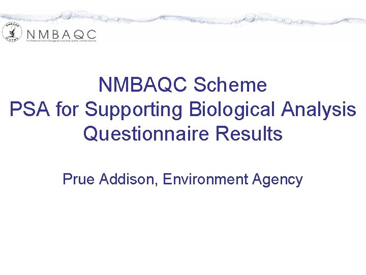 NMBAQC Scheme PSA for Supporting Biological Analysis Questionnaire Results Prue Addison, Environment Agency 