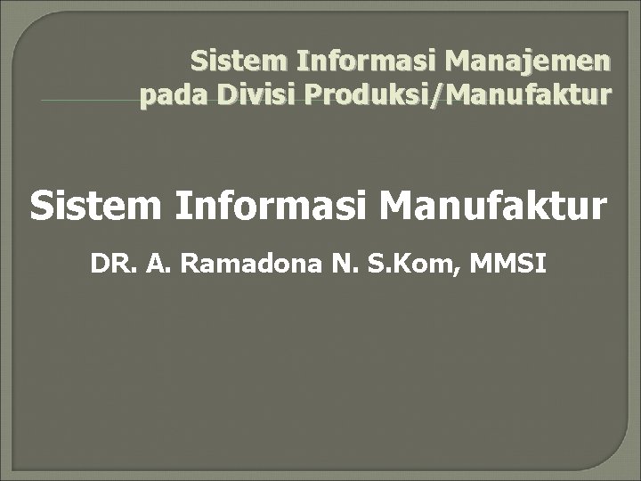 Sistem Informasi Manajemen pada Divisi Produksi/Manufaktur Sistem Informasi Manufaktur DR. A. Ramadona N. S.