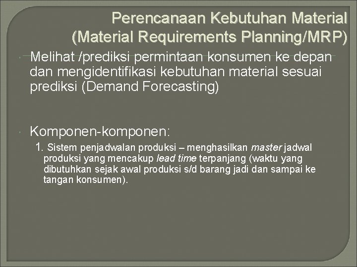 Perencanaan Kebutuhan Material (Material Requirements Planning/MRP) Melihat /prediksi permintaan konsumen ke depan dan mengidentifikasi
