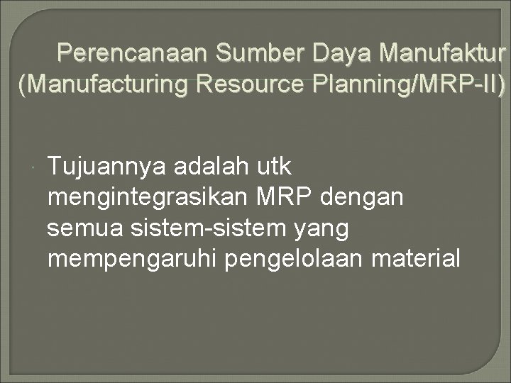 Perencanaan Sumber Daya Manufaktur (Manufacturing Resource Planning/MRP-II) Tujuannya adalah utk mengintegrasikan MRP dengan semua Perencanaan Sumber Daya Manufaktur (Manufacturing Resource Planning/MRP-II) Tujuannya adalah utk mengintegrasikan MRP dengan semua