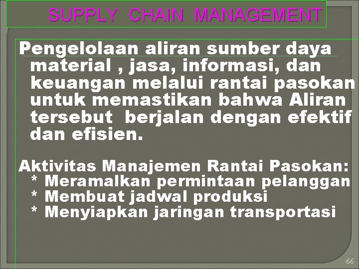 SUPPLY CHAIN MANAGEMENT Pengelolaan aliran sumber daya material , jasa, informasi, dan keuangan melalui