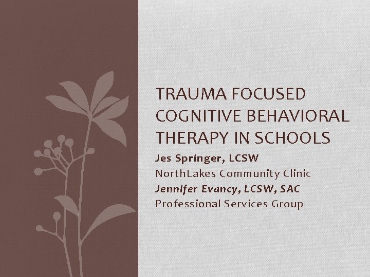 TRAUMA FOCUSED COGNITIVE BEHAVIORAL THERAPY IN SCHOOLS Jes Springer, LCSW North. Lakes Community Clinic