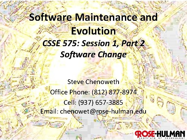 Software Maintenance and Evolution CSSE 575: Session 1, Part 2 Software Change Steve Chenoweth