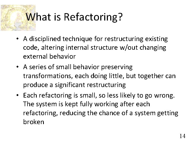 What is Refactoring? • A disciplined technique for restructuring existing code, altering internal structure