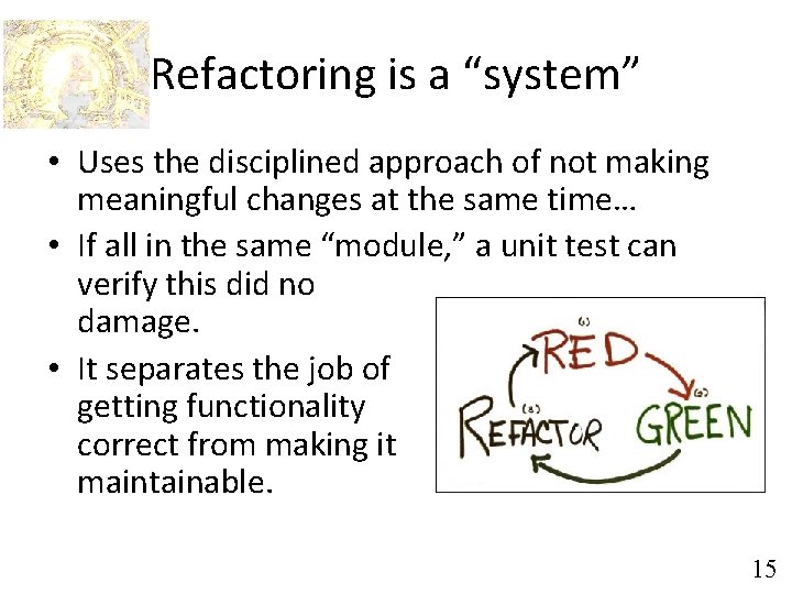 Refactoring is a “system” • Uses the disciplined approach of not making meaningful changes