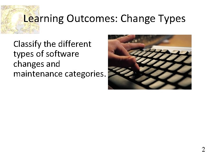 Learning Outcomes: Change Types Classify the different types of software changes and maintenance categories.