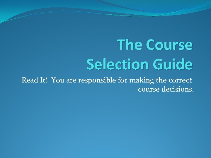 The Course Selection Guide Read It! You are responsible for making the correct course
