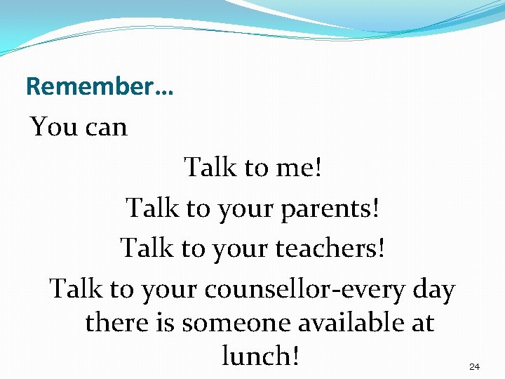 Remember… You can Talk to me! Talk to your parents! Talk to your teachers!