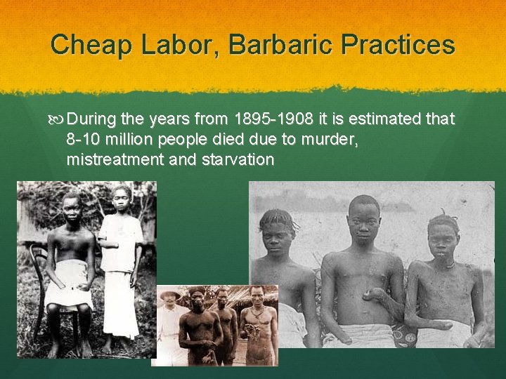 Cheap Labor, Barbaric Practices During the years from 1895 -1908 it is estimated that