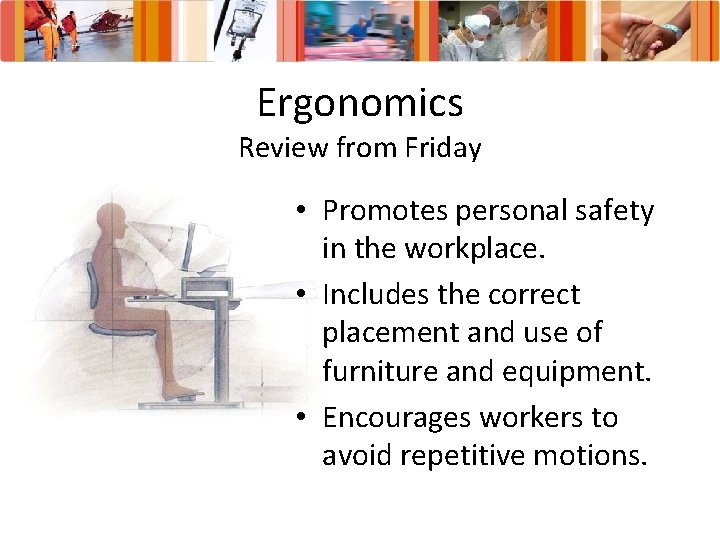 Ergonomics Review from Friday • Promotes personal safety in the workplace. • Includes the