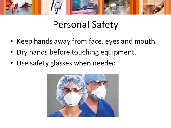 Personal Safety • Keep hands away from face, eyes and mouth. • Dry hands