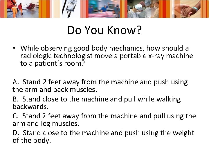 Do You Know? • While observing good body mechanics, how should a radiologic technologist