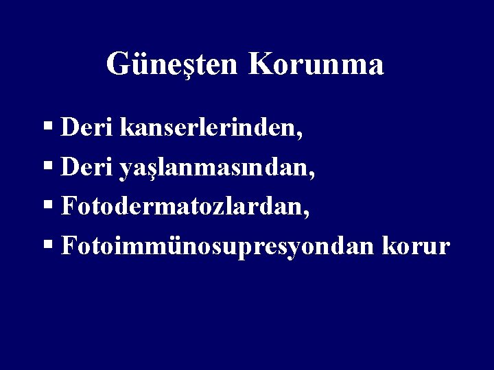 Güneşten Korunma § Deri kanserlerinden, § Deri yaşlanmasından, § Fotodermatozlardan, § Fotoimmünosupresyondan korur 