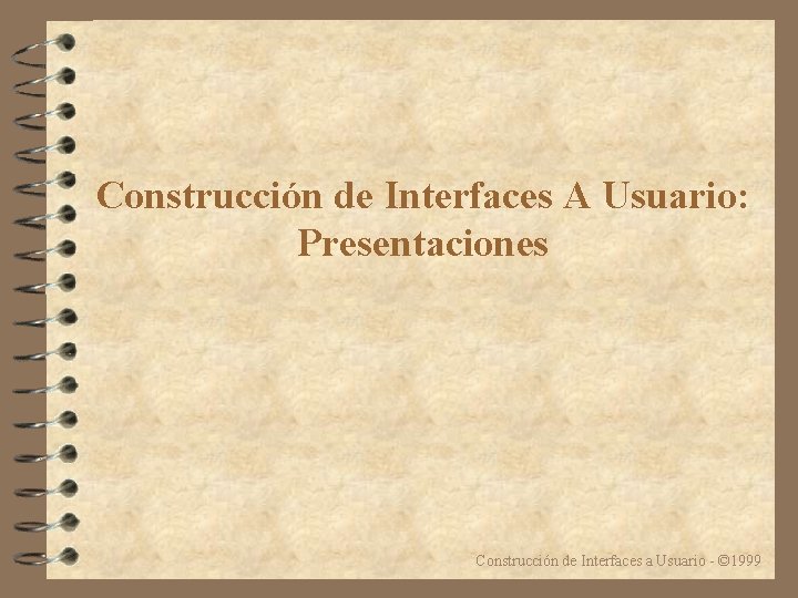 Construcción de Interfaces A Usuario: Presentaciones Construcción de Interfaces a Usuario - © 1999