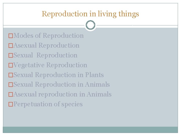 Reproduction in living things �Modes of Reproduction �Asexual Reproduction �Sexual Reproduction �Vegetative Reproduction �Sexual