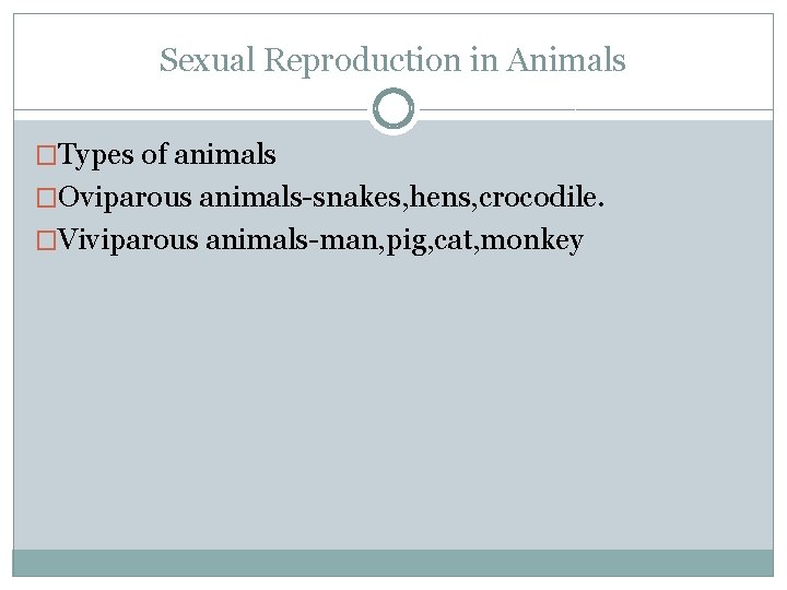 Sexual Reproduction in Animals �Types of animals �Oviparous animals-snakes, hens, crocodile. �Viviparous animals-man, pig,