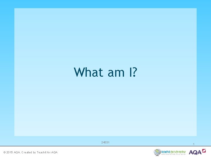 What am I? 24331 © 2015 AQA. Created by Teachit for AQA 1 