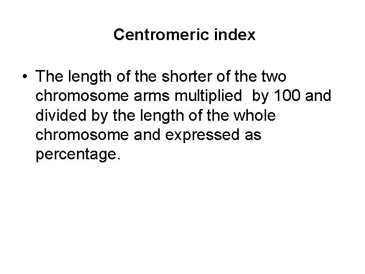 Centromeric index • The length of the shorter of the two chromosome arms multiplied